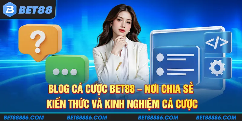 Blog cá cược BET88 - Nơi chia sẻ kiến thức và kinh nghiệm cá cược