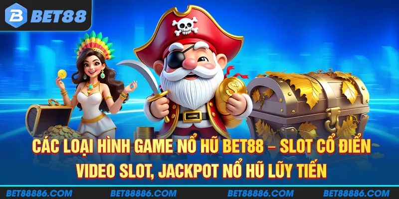 Các loại hình game Nổ Hũ BET88 - Slot cổ điển, video slot, jackpot nổ hũ lũy tiến