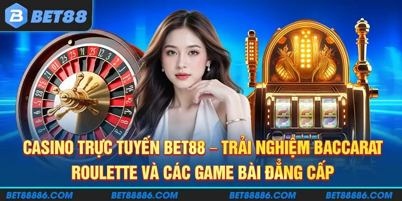 Casino trực tuyến BET88 - Trải nghiệm Baccarat, Roulette và các game bài đẳng cấp