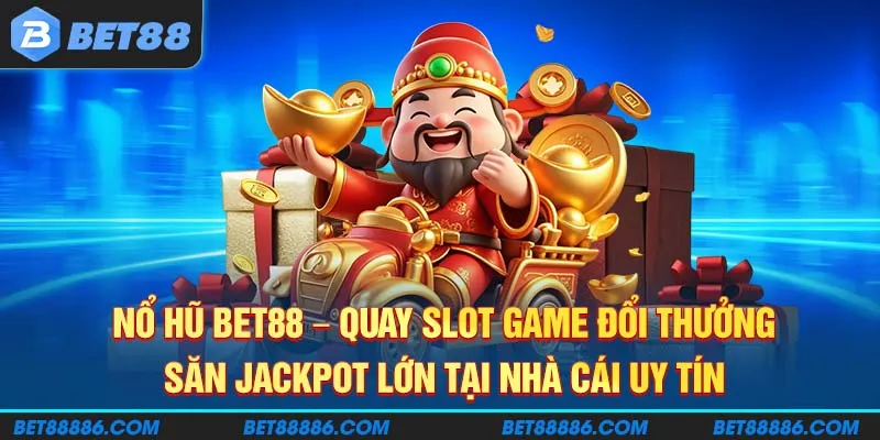Nổ Hũ BET88 - Quay slot game đổi thưởng, săn jackpot lớn tại nhà cái uy tín